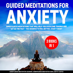 Obraz ikony: Guided Meditations for Anxiety 3 Books in 1: Mindfulness Meditations that will help You overcome Trauma and let go the Past – You deserve to feel better, start Today!