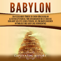 Obraz ikony: Babylon: Ein fesselnder Führer zu einem Königreich im alten Mesopotamien. Vom Akkadischen Reich über die Schlacht von Opis gegen Persien, bis zur babylonischen Mythologie und Babylons Vermächtnis