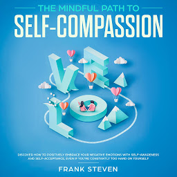 Icon image The Mindful Path to self compassion, Discover how to positively embrace your negative emotions with self awareness and self acceptance even if you are constantly hard on your self