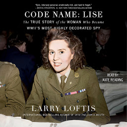 Icon image Code Name: Lise: The True Story of the Woman Who Became WWII's Most Highly Decorated Spy