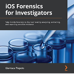 Icon image iOS Forensics for Investigators: Take mobile forensics to the next level by analyzing, extracting, and reporting sensitive evidence