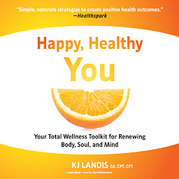 Icon image Happy, Healthy You: Your Total Wellness Toolkit for Renewing Body, Soul, and Mind