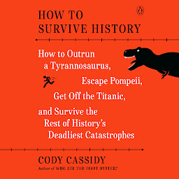 Icon image How to Survive History: How to Outrun a Tyrannosaurus, Escape Pompeii, Get Off the Titanic, and Survive the Rest of History's Deadliest Catastrophes