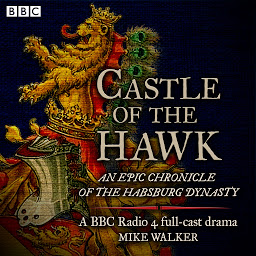 Icon image Castle of the Hawk: An epic chronicle of the Habsburg dynasty: A BBC Radio 4 full-cast drama