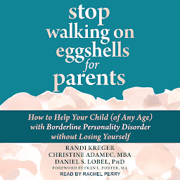 Icon image Stop Walking on Eggshells for Parents: How to Help Your Child (of Any Age) with Borderline Personality Disorder Without Losing Yourself