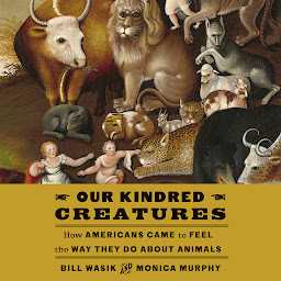 Icon image Our Kindred Creatures: How Americans Came to Feel the Way They Do About Animals