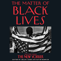 Icon image The Matter of Black Lives: Writing from The New Yorker