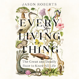 Obraz ikony: Every Living Thing: The Great and Deadly Race to Know All Life