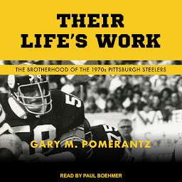 Icon image Their Life's Work: The Brotherhood of the 1970s Pittsburgh Steelers