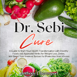 Icon image Dr.Sebi Cure: A Guide to Start Your Health Transformation with Healthy Foods and Approved Herbs for Weight Loss, Detox, and Boost Your Immune System for Protection from Viruses