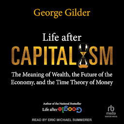 Icon image Life After Capitalism: The Meaning of Wealth, the Future of the Economy, and the Time Theory of Money
