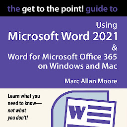 Obraz ikony: The Get to the Point! Guide to Using Microsoft Word 2021 and Word for Microsoft Office 365 on Windows and Mac