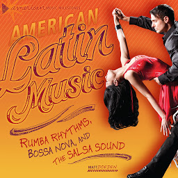 Icon image American Latin Music: Rumba Rhythms, Bossa Nova, and the Salsa Sound