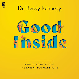 Icon image Good Inside: A Guide to Becoming the Parent You Want to Be