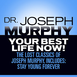 Icon image Your Best Life Now!: The Lost Classics of Joseph Murphy, includes: Stay Young Forever, Living Without Strain, The Healing Power of Love