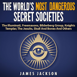 Obraz ikony: The World's Most Dangerous Secret Societies: The Illuminati, Freemasons, Bilderberg Group, Knights Templar, The Jesuits, Skull And Bones And Others