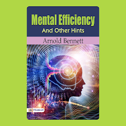 Icon image Mental Efficiency and Other Hints: Mental Efficiency and Other Hints by Arnold Bennett: Unlocking Productivity, Mental Focus, and Personal Effectiveness – Audiobook