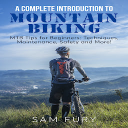 Icon image A Complete Introduction to Mountain Biking: MTB Tips for Beginners: Techniques, Maintenance, Safety and More!
