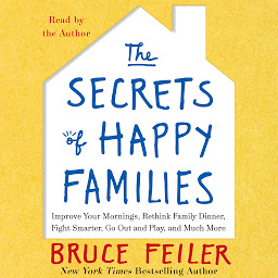 Icon image The Secrets of Happy Families: Surprising New Ideas to Bring More Togetherness, Less Chaos, and Greater Joy