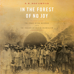 Icon image In the Forest of No Joy: The Congo-Océan Railroad and the Tragedy of French Colonialism