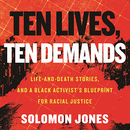 Icon image Ten Lives, Ten Demands: Life-and-Death Stories, and a Black Activist's Blueprint for Racial Justice
