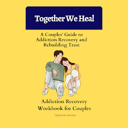 Icon image Together We Heal: A Couples' Guide to Addiction Recovery and Rebuilding Trust: Addiction Recovery Workbook for Couples