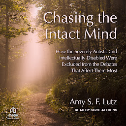 Icon image Chasing the Intact Mind: How the Severely Autistic and Intellectually Disabled Were Excluded from the Debates That Affect Them Most