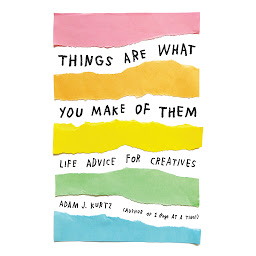 Icon image Things Are What You Make of Them: Life Advice for Creatives