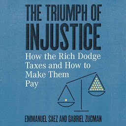 Icon image The Triumph of Injustice: How the Rich Dodge Taxes and How to Make Them Pay