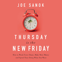 Icon image Thursday is the New Friday: How to Work Fewer Hours, Make More Money, and Spend Time Doing What You Want