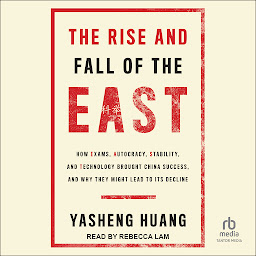 Icon image The Rise and Fall of the EAST: How Exams, Autocracy, Stability, and Technology Brought China Success, and Why They Might Lead to Its Decline