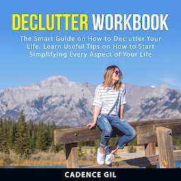 Obraz ikony: Declutter Workbook: The Smart Guide on How to Declutter Your Life. Learn Useful Tips on How to Start Simplifying Every Aspect of Your Life