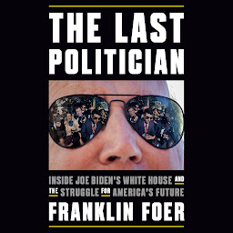Icon image The Last Politician: Inside Joe Biden's White House and the Struggle for America's Future