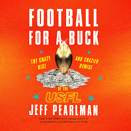 Symbolbild für Football for a Buck: The Crazy Rise and Crazier Demise of the USFL