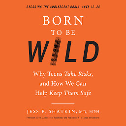 Icon image Born to Be Wild: Why Teens Take Risks, and How We Can Help Keep Them Safe
