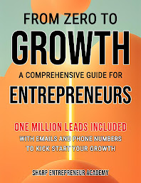 Icon image From Zero to Growth: A Comprehensive Guide for Entrepreneurs: One Million Leads Included with Emails and Phone Numbers