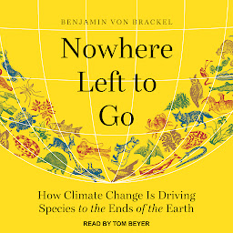 Icon image Nowhere Left to Go: How Climate Change Is Driving Species to the Ends of the Earth