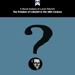 Icon image Lucien Febvre's "The Problem of Unbelief in the 16th Century": A Macat Analysis