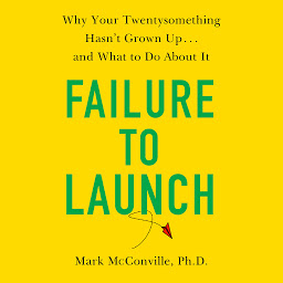 Obraz ikony: Failure to Launch: Why Your Twentysomething Hasn't Grown Up...and What to Do About It