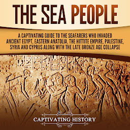 Icon image The Sea People: A Captivating Guide to the Seafarers Who Invaded Ancient Egypt, Eastern Anatolia, the Hittite Empire, Palestine, Syria, and Cyprus, along with the Late Bronze Age Collapse
