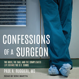 Icon image Confessions of a Surgeon: The Good, the Bad, and the Complicated...Life Behind the O.R. Doors