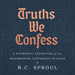 Icon image Truths We Confess: A Systematic Exposition of the Westminster Confession of Faith