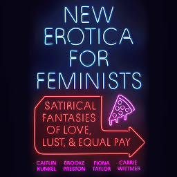 Icon image New Erotica for Feminists: Satirical Fantasies of Love, Lust, and Equal Pay