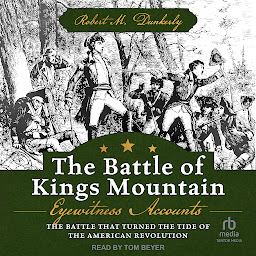 Obrázek ikony The Battle of Kings Mountain: Eyewitness Accounts: The Battle That Turned The Tide of the American Revolution
