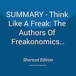 Icon image SUMMARY - Think Like A Freak: The Authors Of Freakonomics Offer To Retrain Your Brain By Steven D. Levitt And Stephen J. Dubner
