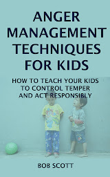 Icon image Anger Management Techniques for Kids: How to Teach Your Kids to Control Temper and Act Responsibly