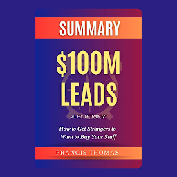 Icon image Summary of $100M Leads: How to Get Strangers to Want to Buy Your Stuff by Alex Hormozi: by Alex Hormozi - How to Get Strangers to Want to Buy Your Stuff - A Comprehensive Summary