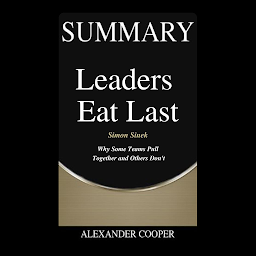 Icon image Summary of Leaders Eat Last: by Simon Sinek - Why Some Teams Pull Together and Others Don't - A Comprehensive Summary