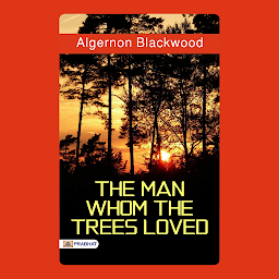Icon image The Man Whom the Trees Loved – Audiobook: The Man Whom the Trees Loved by Algernon Blackwood: Mysteries of Nature and the Human Soul