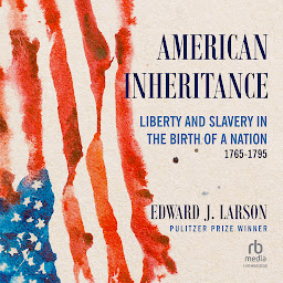 Icon image American Inheritance: Liberty and Slavery in the Birth of a Nation, 1765-1795